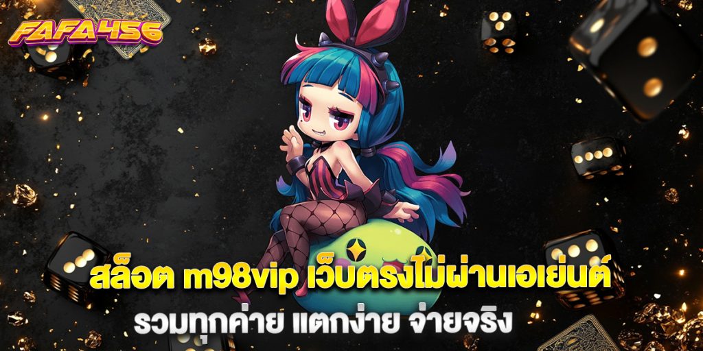 สล็อต m98vip เว็บตรงไม่ผ่านเอเย่นต์ รวมทุกค่าย แตกง่าย จ่ายจริง